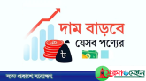 বাড়তে পারে যেসব পণ্যের দাম